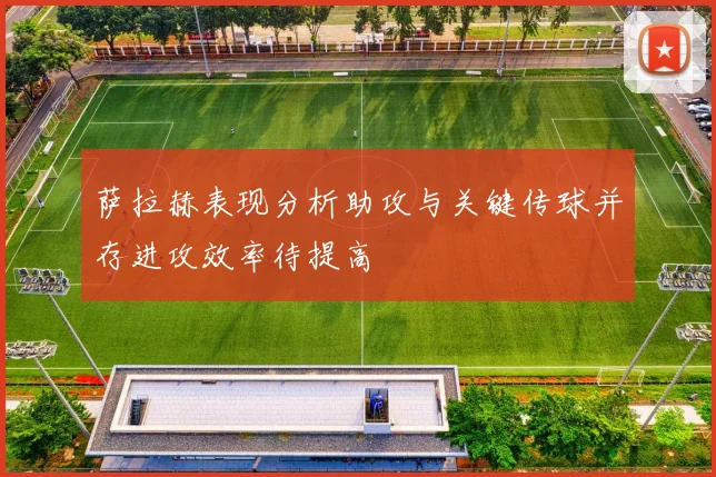 萨拉赫表现分析助攻与关键传球并存进攻效率待提高