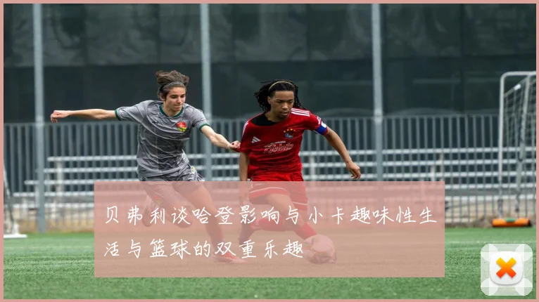 贝弗利谈哈登影响与小卡趣味性生活与篮球的双重乐趣
