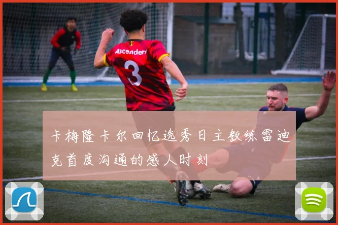 卡梅隆卡尔回忆选秀日主教练雷迪克首度沟通的感人时刻