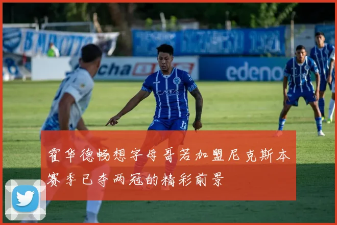 霍华德畅想字母哥若加盟尼克斯本赛季已夺两冠的精彩前景